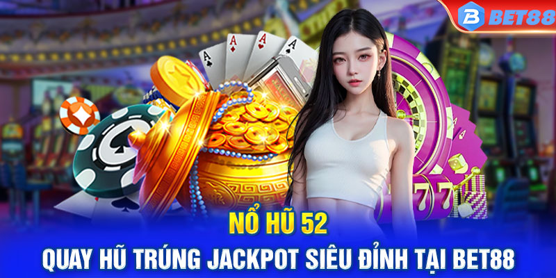 Nổ Hũ 52 - Quay Hũ Trúng Jackpot Siêu Đỉnh Tại Bet88